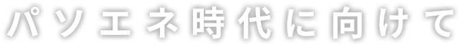 パソエネ時代に向けて